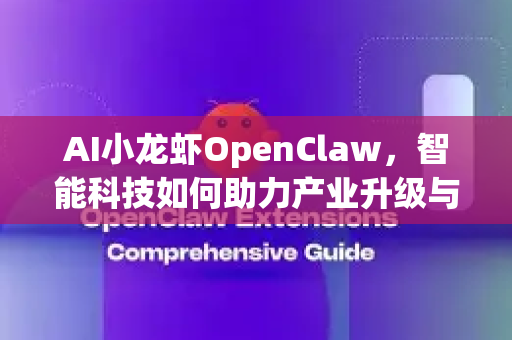 AI小龙虾OpenClaw，智能科技如何助力产业升级与效率变革