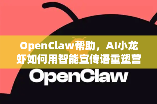 OpenClaw帮助，AI小龙虾如何用智能宣传语重塑营销未来