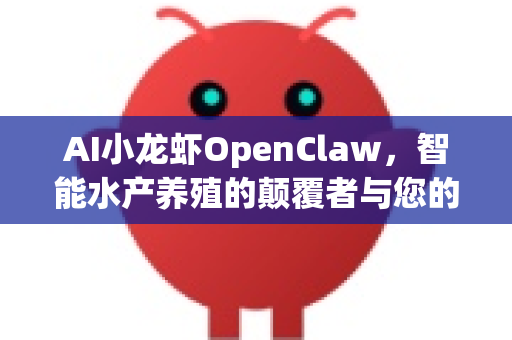 AI小龙虾OpenClaw，智能水产养殖的颠覆者与您的全能助手