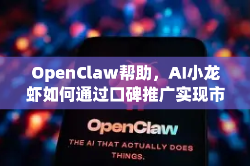 OpenClaw帮助，AI小龙虾如何通过口碑推广实现市场突破
