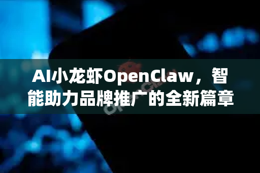 AI小龙虾OpenClaw，智能助力品牌推广的全新篇章