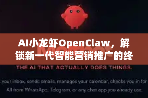 AI小龙虾OpenClaw，解锁新一代智能营销推广的终极助手