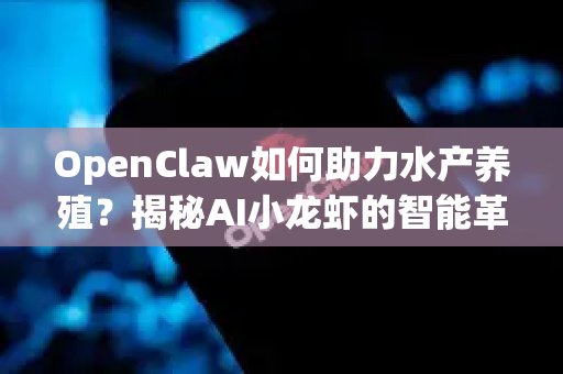 OpenClaw如何助力水产养殖？揭秘AI小龙虾的智能革命