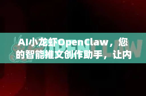 AI小龙虾OpenClaw，您的智能推文创作助手，让内容创作更高效