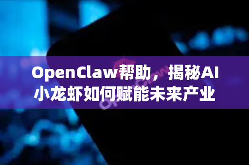 OpenClaw帮助，揭秘AI小龙虾如何赋能未来产业