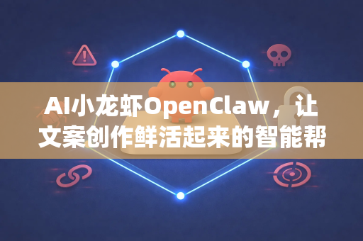 AI小龙虾OpenClaw，让文案创作鲜活起来的智能帮手