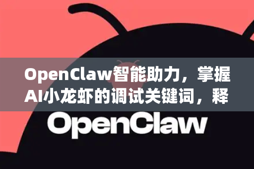 OpenClaw智能助力，掌握AI小龙虾的调试关键词，释放内容创作新潜能