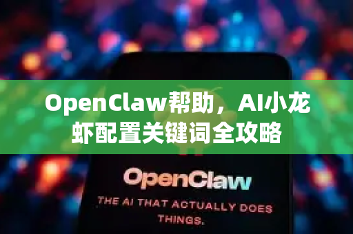 OpenClaw帮助，AI小龙虾配置关键词全攻略