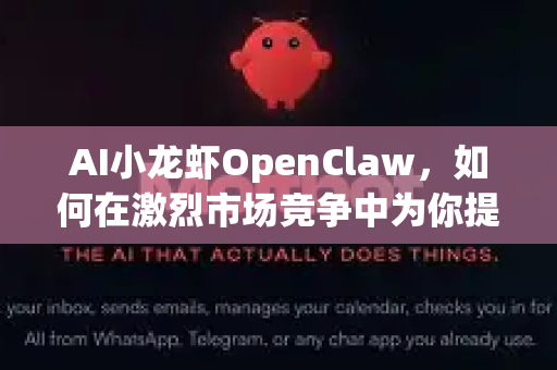 AI小龙虾OpenClaw，如何在激烈市场竞争中为你提供关键助力？