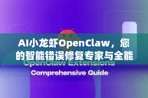 AI小龙虾OpenClaw，您的智能错误修复专家与全能助手