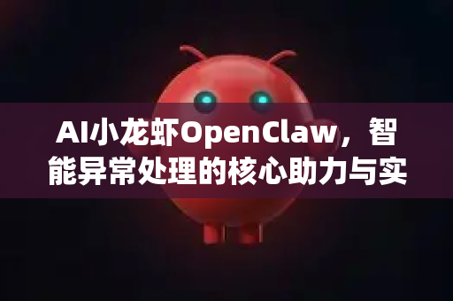 AI小龙虾OpenClaw，智能异常处理的核心助力与实战指南