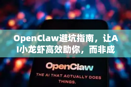 OpenClaw避坑指南，让AI小龙虾高效助你，而非成为你的新坑