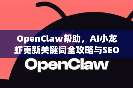OpenClaw帮助，AI小龙虾更新关键词全攻略与SEO优化指南