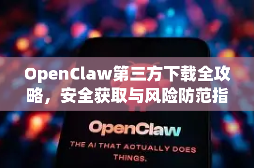 OpenClaw第三方下载全攻略，安全获取与风险防范指南