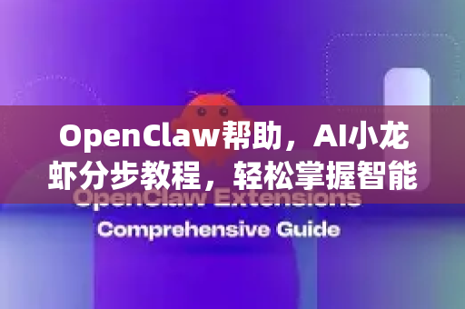 OpenClaw帮助，AI小龙虾分步教程，轻松掌握智能养殖新科技