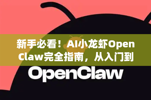 新手必看！AI小龙虾OpenClaw完全指南，从入门到精通