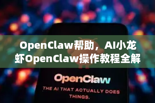 OpenClaw帮助，AI小龙虾OpenClaw操作教程全解析与问答指南