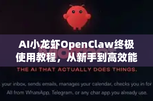 AI小龙虾OpenClaw终极使用教程，从新手到高效能玩家的完全指南