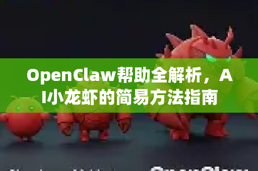 OpenClaw帮助全解析，AI小龙虾的简易方法指南