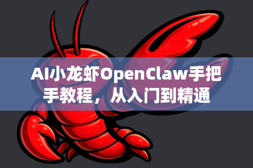 AI小龙虾OpenClaw手把手教程，从入门到精通