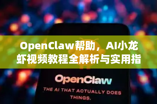 OpenClaw帮助，AI小龙虾视频教程全解析与实用指南