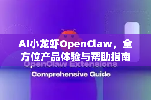 AI小龙虾OpenClaw，全方位产品体验与帮助指南