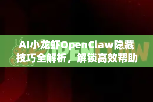 AI小龙虾OpenClaw隐藏技巧全解析,解锁高效帮助功能-第1张图片-OpenClaw官网 - 龙虾本地部署|安装下载 AI小龙虾OpenClaw隐藏技巧全解析,解锁高效帮助功能-第1张图片-OpenClaw官网 - 龙虾本地部署|安装下载