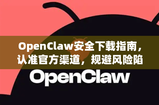 OpenClaw安全下载指南，认准官方渠道，规避风险陷阱