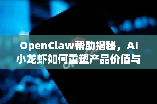 OpenClaw帮助揭秘，AI小龙虾如何重塑产品价值与行业未来