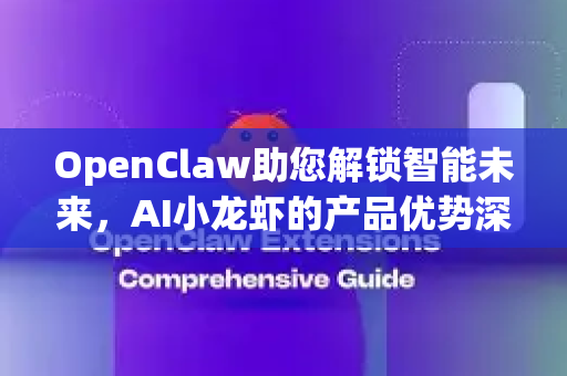 OpenClaw助您解锁智能未来，AI小龙虾的产品优势深度解析