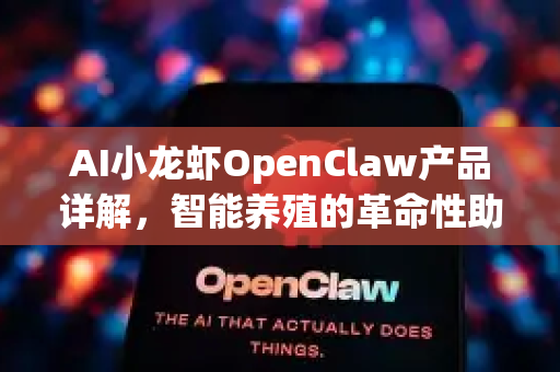 AI小龙虾OpenClaw产品详解，智能养殖的革命性助手-第1张图片-OpenClaw官网 - 龙虾本地部署|安装下载