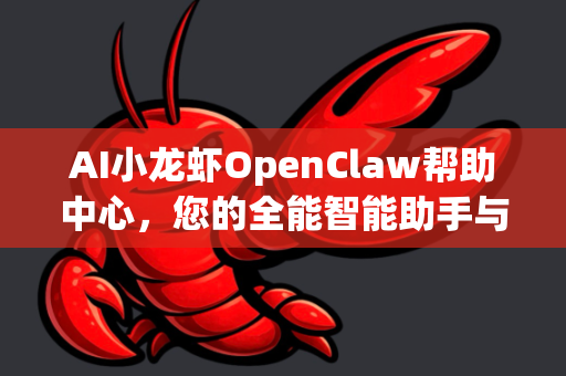 AI小龙虾OpenClaw帮助中心，您的全能智能助手与产品版本全解析