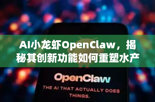 AI小龙虾OpenClaw，揭秘其创新功能如何重塑水产养殖新范式