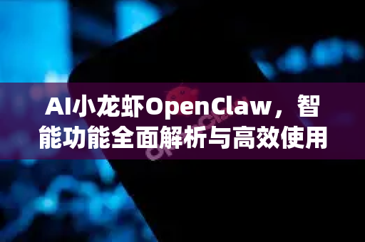 AI小龙虾OpenClaw，智能功能全面解析与高效使用指南