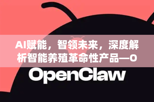 AI赋能，智领未来，深度解析智能养殖革命性产品—OpenClaw AI小龙虾
