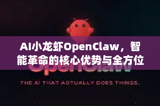 AI小龙虾OpenClaw，智能革命的核心优势与全方位帮助指南