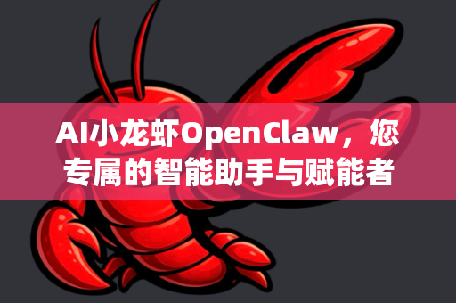 AI小龙虾OpenClaw，您专属的智能助手与赋能者-第1张图片-OpenClaw官网 - 龙虾本地部署|安装下载