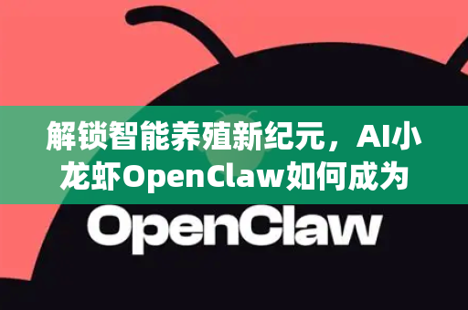 解锁智能养殖新纪元，AI小龙虾OpenClaw如何成为您的得力助手-第1张图片-OpenClaw官网 - 龙虾本地部署|安装下载