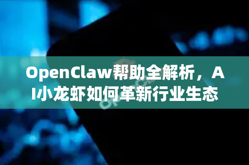 OpenClaw帮助全解析，AI小龙虾如何革新行业生态