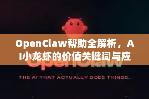 OpenClaw帮助全解析，AI小龙虾的价值关键词与应用指南-第1张图片-OpenClaw官网 - 龙虾本地部署|安装下载