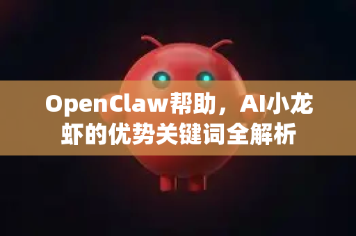 OpenClaw帮助，AI小龙虾的优势关键词全解析-第1张图片-OpenClaw官网 - 龙虾本地部署|安装下载