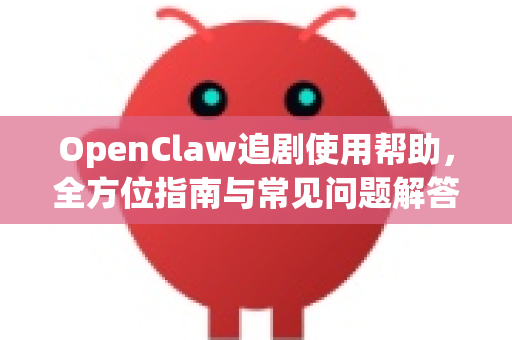 OpenClaw追剧使用帮助，全方位指南与常见问题解答-第1张图片-OpenClaw官网 - 龙虾本地部署|安装下载