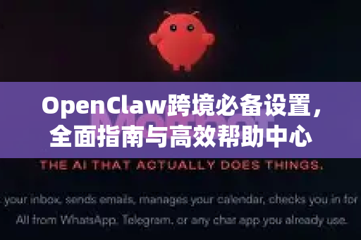 OpenClaw跨境必备设置，全面指南与高效帮助中心-第1张图片-OpenClaw官网 - 龙虾本地部署|安装下载