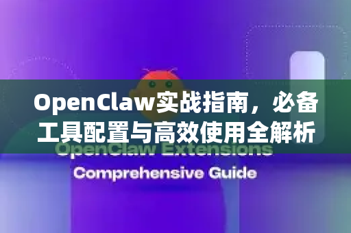OpenClaw实战指南，必备工具配置与高效使用全解析-第1张图片-OpenClaw官网 - 龙虾本地部署|安装下载