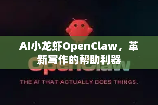 AI小龙虾OpenClaw，革新写作的帮助利器