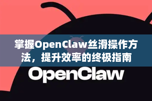 掌握OpenClaw丝滑操作方法,提升效率的终极指南-第1张图片-OpenClaw官网 - 龙虾本地部署|安装下载 掌握OpenClaw丝滑操作方法,提升效率的终极指南-第1张图片-OpenClaw官网 - 龙虾本地部署|安装下载