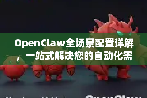 OpenClaw全场景配置详解，一站式解决您的自动化需求-第1张图片-OpenClaw官网 - 龙虾本地部署|安装下载