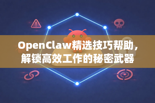 OpenClaw精选技巧帮助，解锁高效工作的秘密武器-第1张图片-OpenClaw官网 - 龙虾本地部署|安装下载