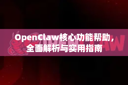 OpenClaw核心功能帮助，全面解析与实用指南