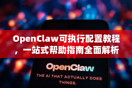 OpenClaw可执行配置教程，一站式帮助指南全面解析